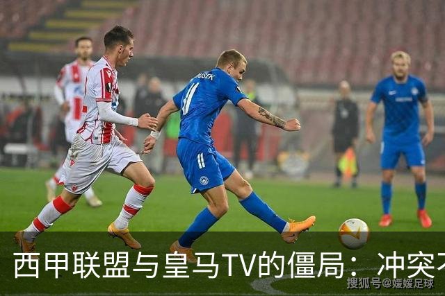 西甲联盟与皇马TV的僵局：冲突不断，投诉屡遭挫败